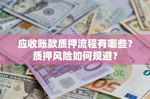 武汉应收账款质押流程有哪些？质押风险如何规避？