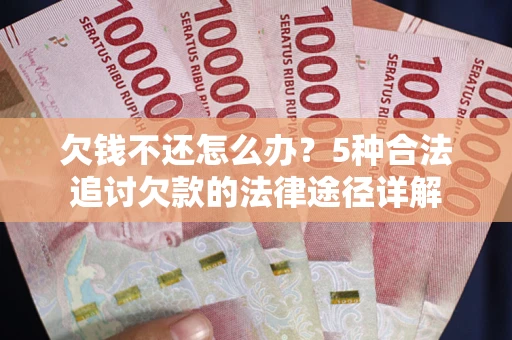 武汉欠钱不还怎么办？5种合法追讨欠款的法律途径详解