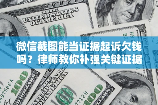 武汉微信截图能当证据起诉欠钱吗？律师教你补强关键证据