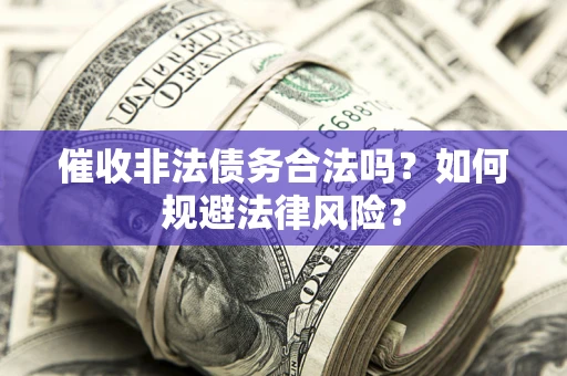 武汉催收非法债务合法吗？如何规避法律风险？