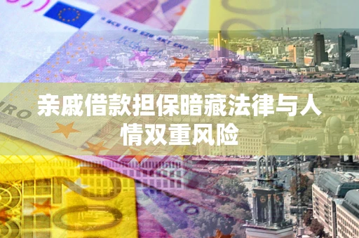 武汉亲戚借款担保暗藏法律与人情双重风险
