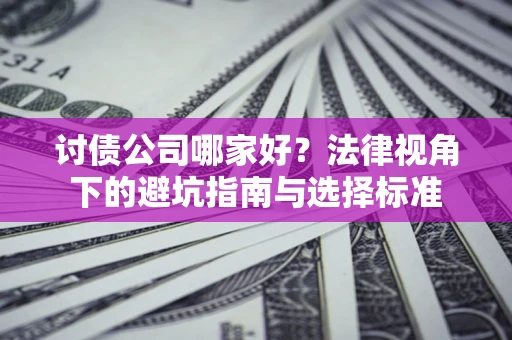 武汉讨债公司哪家好？法律视角下的避坑指南与选择标准