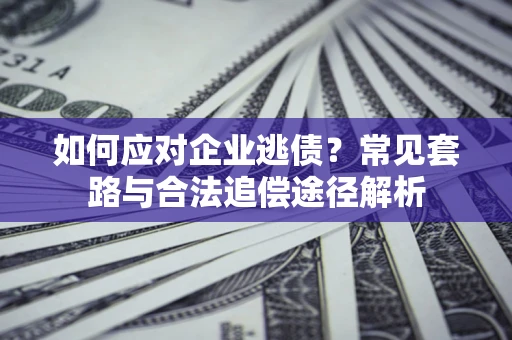 武汉如何应对企业逃债？常见套路与合法追偿途径解析