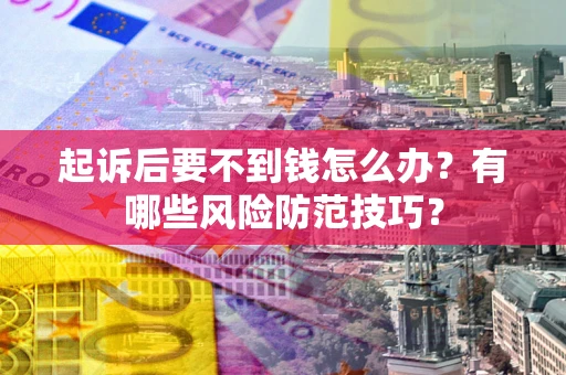 武汉起诉后要不到钱怎么办?有哪些风险防范技巧? 武汉起诉后要不到钱怎么办?有哪些风险防范技巧?