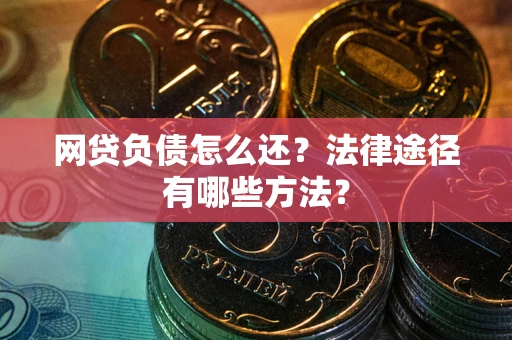 武汉网贷负债怎么还？法律途径有哪些方法？