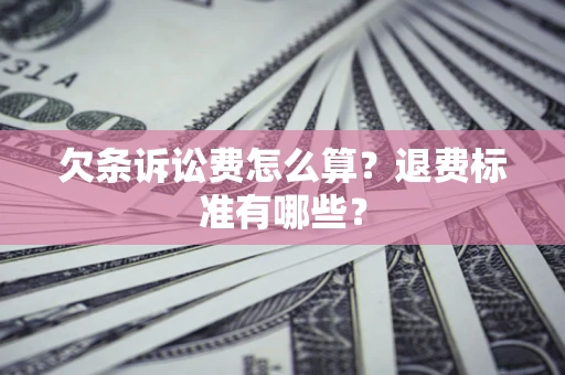 武汉欠条诉讼费怎么算？退费标准有哪些？