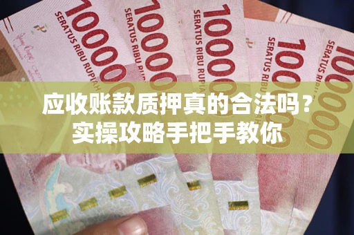 武汉应收账款质押真的合法吗？实操攻略手把手教你