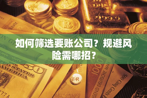 武汉如何筛选要账公司？规避风险需哪招？