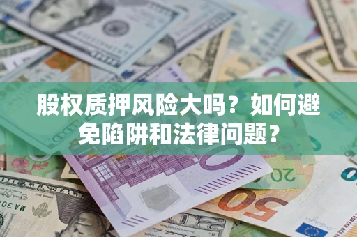 武汉股权质押风险大吗？如何避免陷阱和法律问题？
