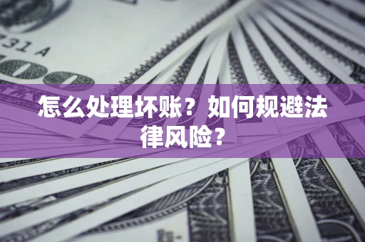 武汉怎么处理坏账？如何规避法律风险？