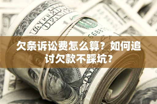武汉欠条诉讼费怎么算？如何追讨欠款不踩坑？
