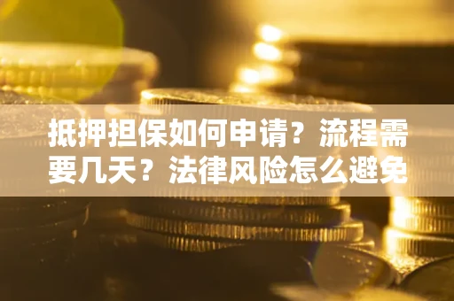武汉抵押担保如何申请？流程需要几天？法律风险怎么避免？避坑指南