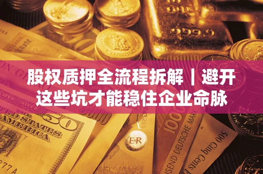 武汉股权质押全流程拆解｜避开这些坑才能稳住企业命脉