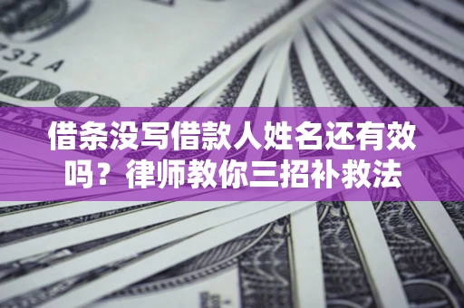 武汉借条没写借款人姓名还有效吗？律师教你三招补救法