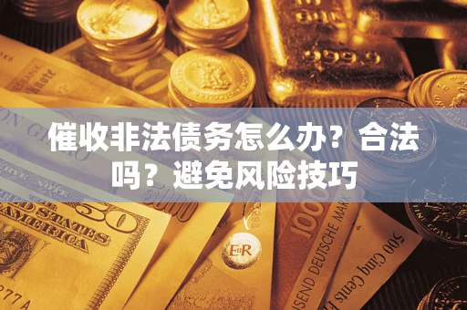 武汉催收非法债务怎么办？合法吗？避免风险技巧