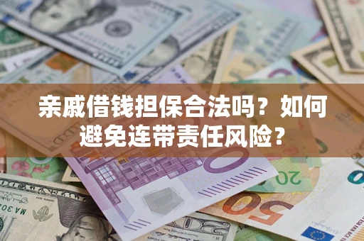 武汉亲戚借钱担保合法吗？如何避免连带责任风险？
