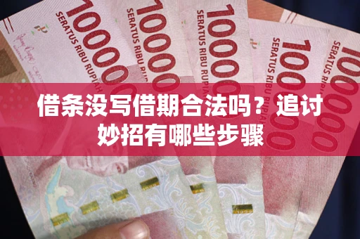 武汉借条没写借期合法吗？追讨妙招有哪些步骤