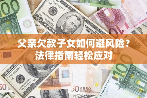 武汉父亲欠款子女如何避风险？法律指南轻松应对
