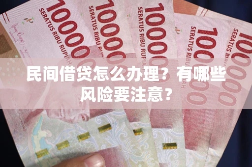 武汉民间借贷怎么办理？有哪些风险要注意？