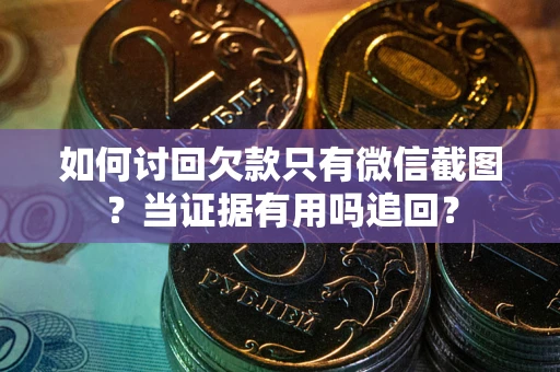 武汉如何讨回欠款只有微信截图？当证据有用吗追回？