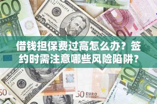 武汉借钱担保费过高怎么办？签约时需注意哪些风险陷阱？