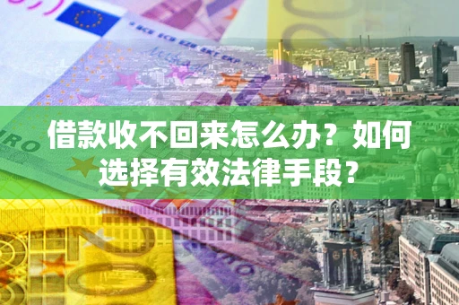 武汉借款收不回来怎么办？如何选择有效法律手段？