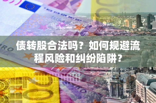 武汉债转股合法吗？如何规避流程风险和纠纷陷阱？