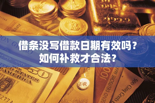 武汉借条没写借款日期有效吗？如何补救才合法？