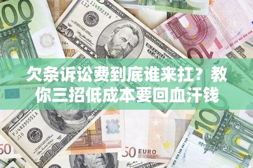 武汉欠条诉讼费到底谁来扛？教你三招低成本要回血汗钱